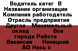 Водитель-катег. В › Название организации ­ Компания-работодатель › Отрасль предприятия ­ Другое › Минимальный оклад ­ 16 000 - Все города Работа » Вакансии   . Ненецкий АО,Несь с.